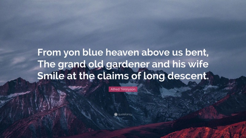 Alfred Tennyson Quote: “From yon blue heaven above us bent, The grand old gardener and his wife Smile at the claims of long descent.”