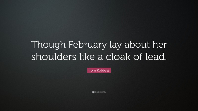 Tom Robbins Quote: “Though February lay about her shoulders like a cloak of lead.”