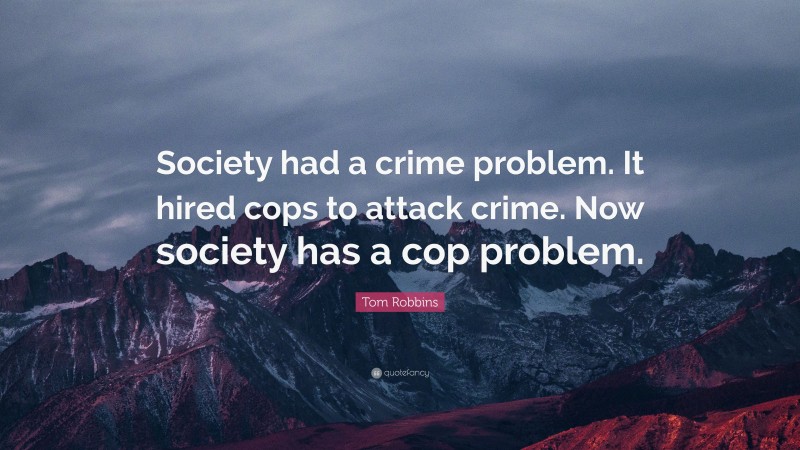 Tom Robbins Quote: “Society had a crime problem. It hired cops to attack crime. Now society has a cop problem.”