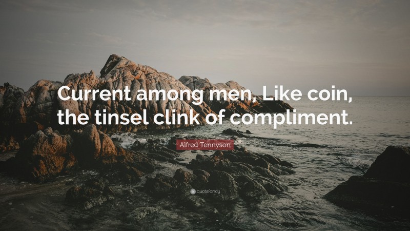 Alfred Tennyson Quote: “Current among men, Like coin, the tinsel clink of compliment.”