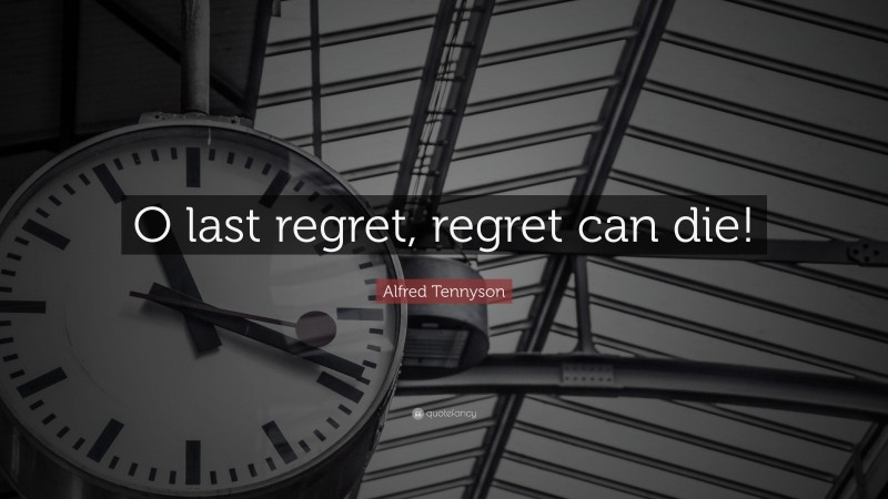 Alfred Tennyson Quote: “O last regret, regret can die!”