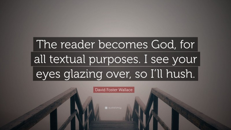 David Foster Wallace Quote: “The reader becomes God, for all textual purposes. I see your eyes glazing over, so I’ll hush.”
