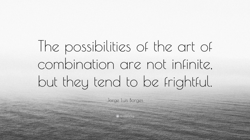 Jorge Luis Borges Quote: “The possibilities of the art of combination are not infinite, but they tend to be frightful.”