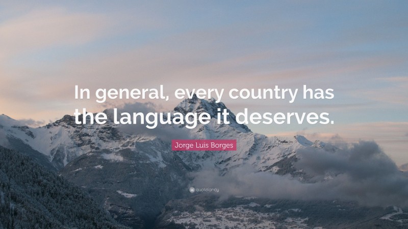 Jorge Luis Borges Quote: “In general, every country has the language it deserves.”