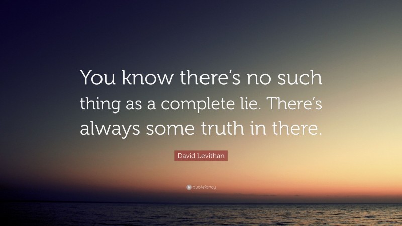 David Levithan Quote: “You know there’s no such thing as a complete lie. There’s always some truth in there.”