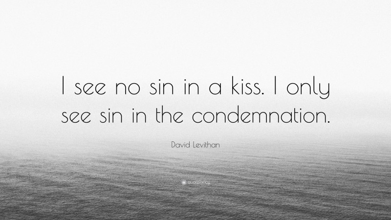 David Levithan Quote: “I see no sin in a kiss. I only see sin in the condemnation.”