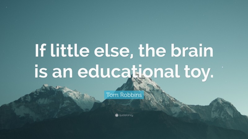 Tom Robbins Quote: “If little else, the brain is an educational toy.”