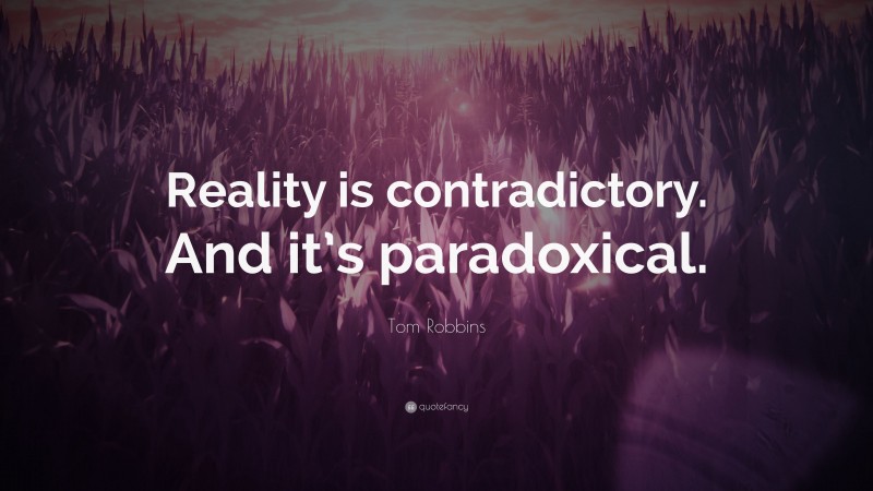 Tom Robbins Quote: “Reality is contradictory. And it’s paradoxical.”