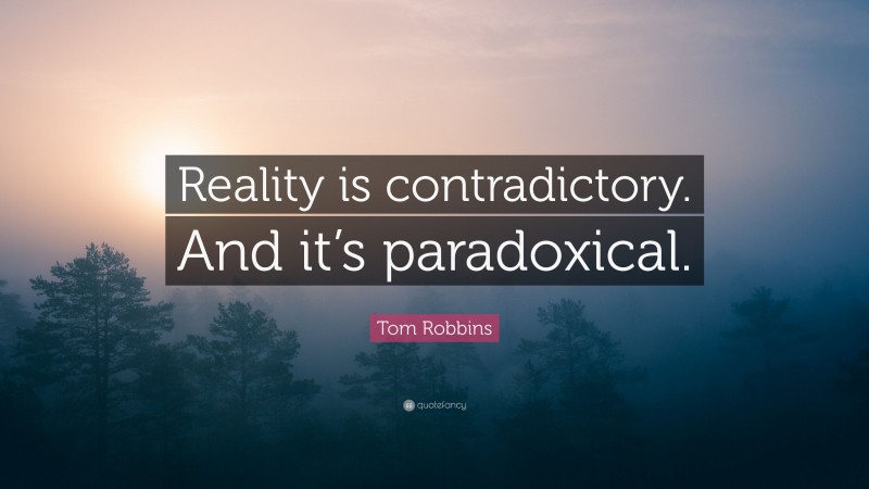 Tom Robbins Quote: “Reality is contradictory. And it’s paradoxical.”