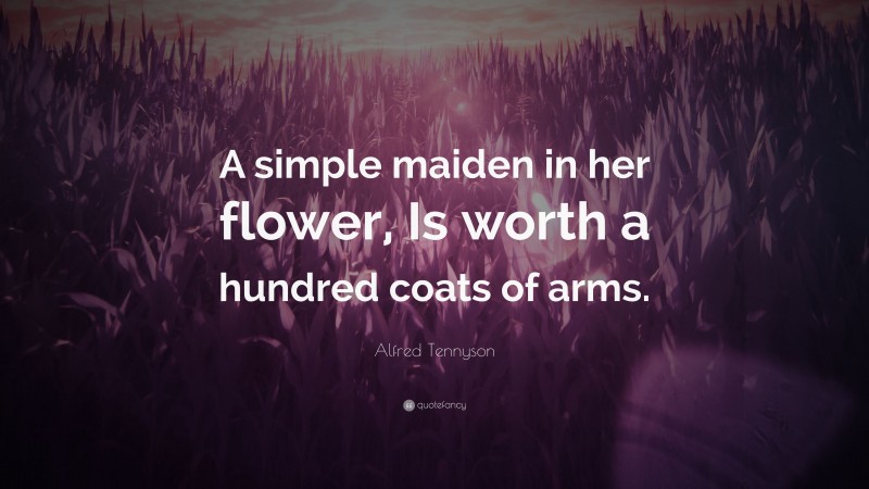 Alfred Tennyson Quote: “A simple maiden in her flower, Is worth a hundred coats of arms.”