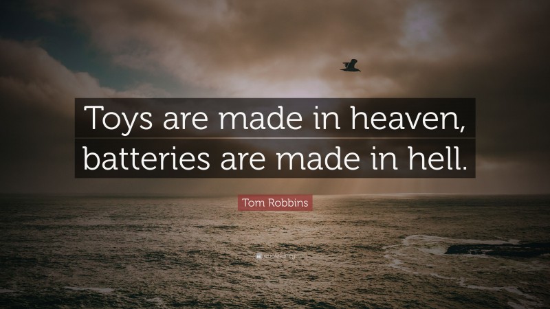 Tom Robbins Quote: “Toys are made in heaven, batteries are made in hell.”