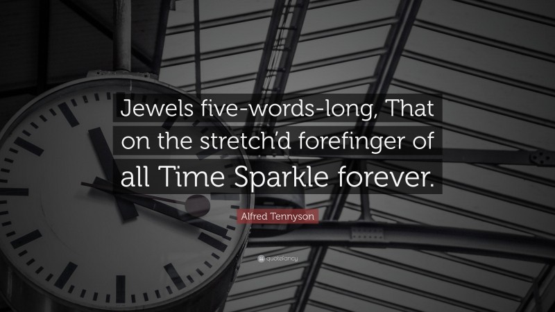 Alfred Tennyson Quote: “Jewels five-words-long, That on the stretch’d forefinger of all Time Sparkle forever.”