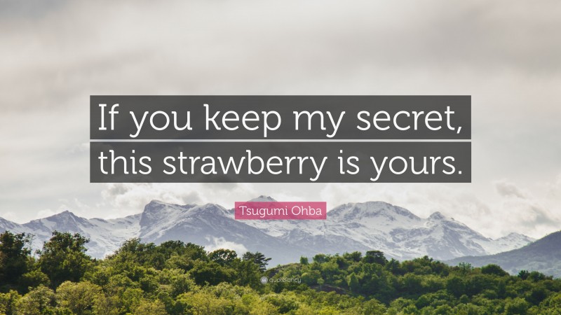 Tsugumi Ohba Quote: “If you keep my secret, this strawberry is yours.”