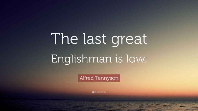 Alfred Tennyson Quote: “The last great Englishman is low.”