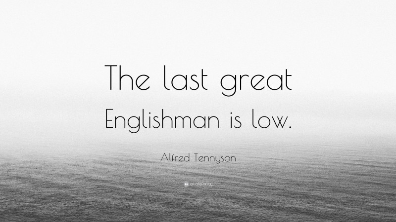 Alfred Tennyson Quote: “The last great Englishman is low.”