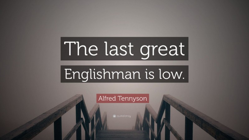 Alfred Tennyson Quote: “The last great Englishman is low.”