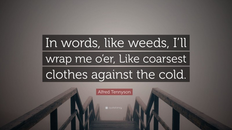 Alfred Tennyson Quote: “In words, like weeds, I’ll wrap me o’er, Like coarsest clothes against the cold.”