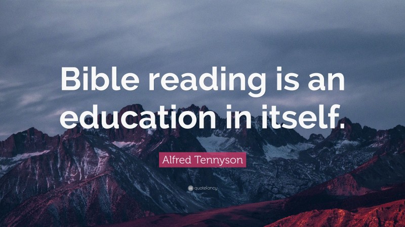 Alfred Tennyson Quote: “Bible reading is an education in itself.”