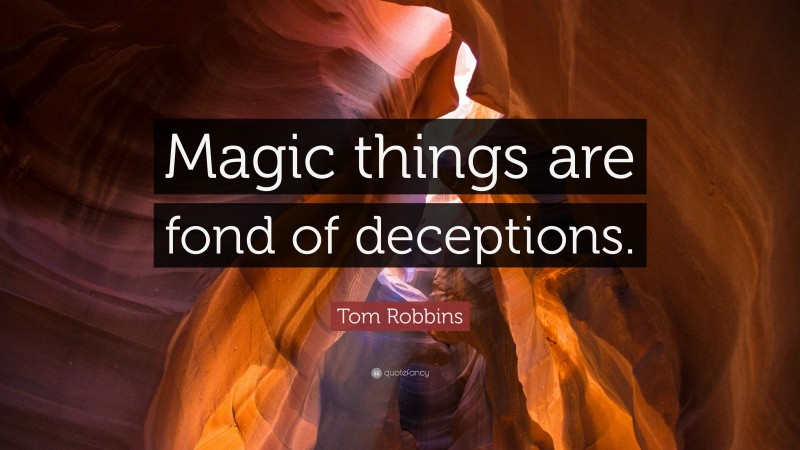 Tom Robbins Quote: “Magic things are fond of deceptions.”