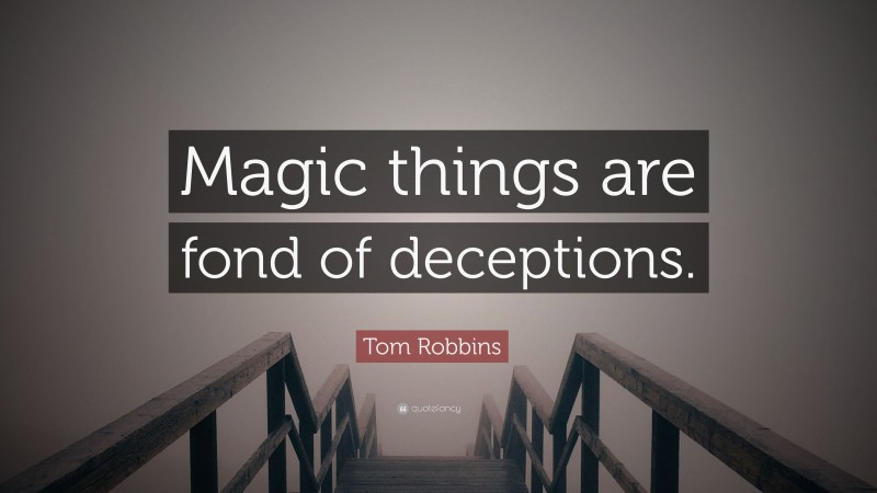 Tom Robbins Quote: “Magic things are fond of deceptions.”