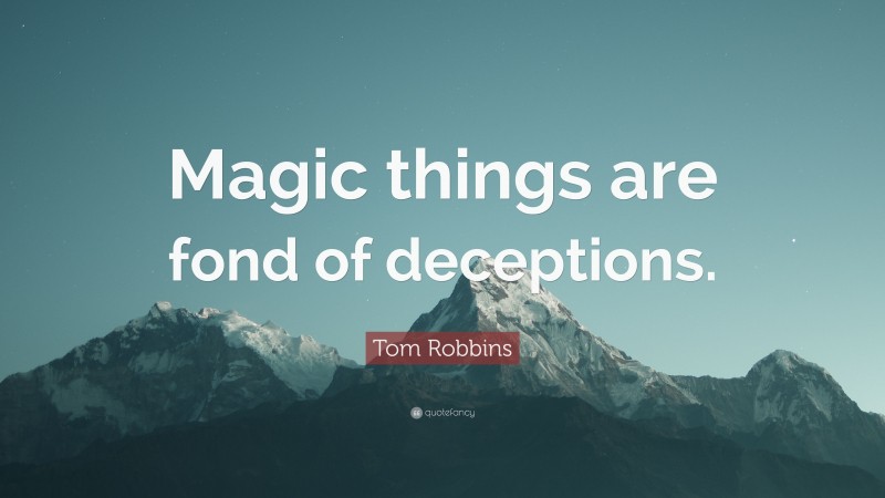 Tom Robbins Quote: “Magic things are fond of deceptions.”