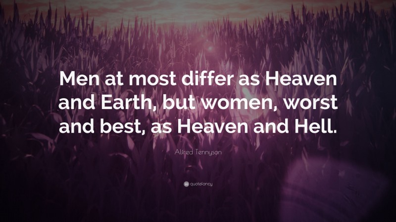 Alfred Tennyson Quote: “Men at most differ as Heaven and Earth, but women, worst and best, as Heaven and Hell.”