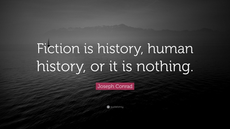Joseph Conrad Quote: “Fiction is history, human history, or it is nothing.”