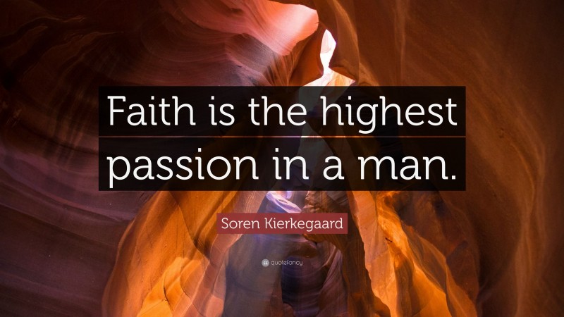 Soren Kierkegaard Quote: “Faith is the highest passion in a man.”
