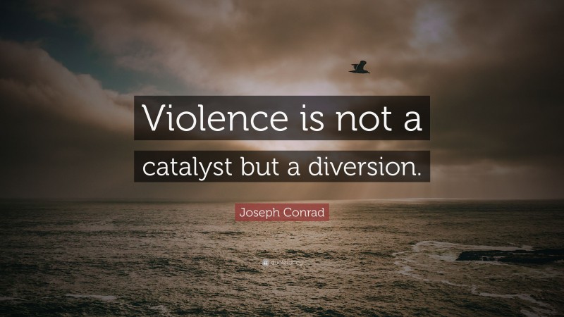 Joseph Conrad Quote: “Violence is not a catalyst but a diversion.”