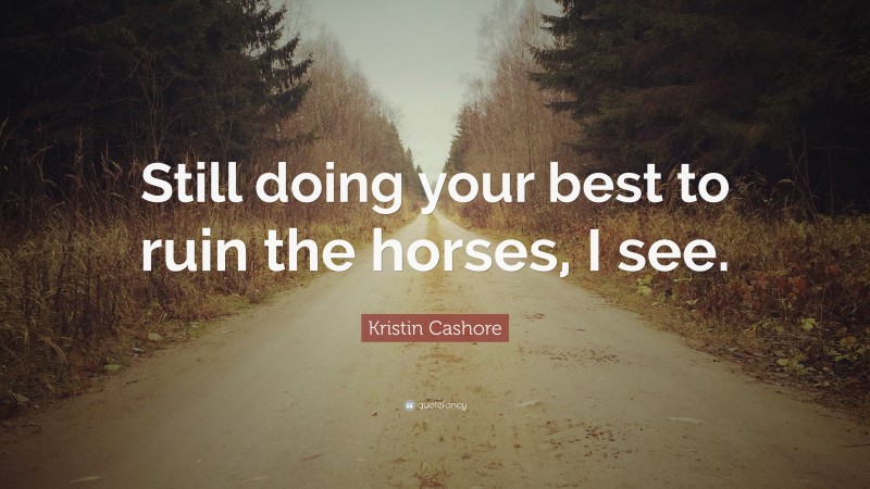 Kristin Cashore Quote: “Still doing your best to ruin the horses, I see.”