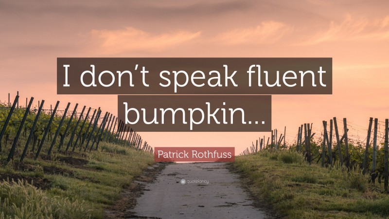 Patrick Rothfuss Quote: “I don’t speak fluent bumpkin...”