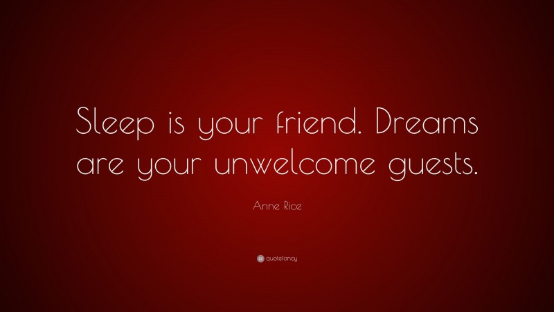 Anne Rice Quote: “Sleep is your friend. Dreams are your unwelcome guests.”