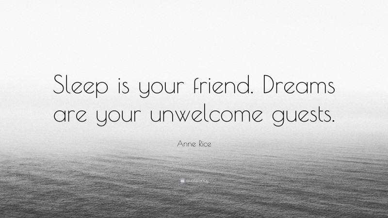 Anne Rice Quote: “Sleep is your friend. Dreams are your unwelcome guests.”