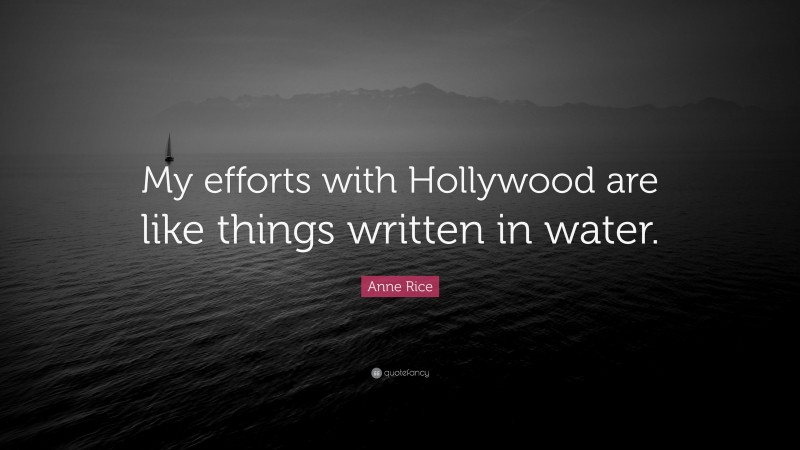 Anne Rice Quote: “My efforts with Hollywood are like things written in water.”