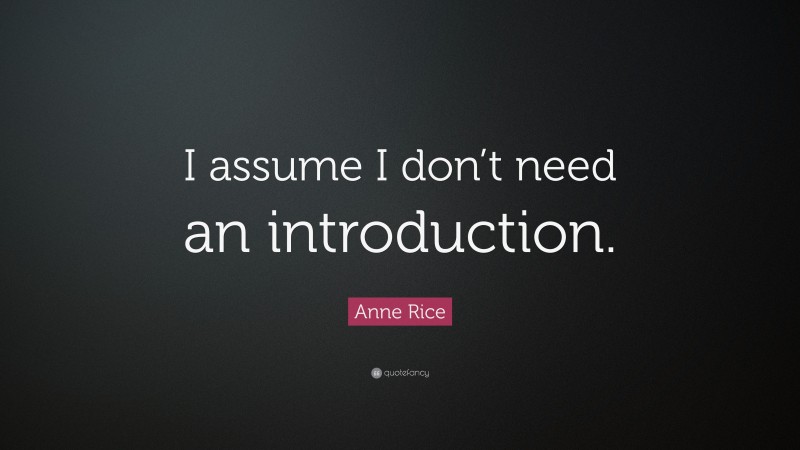 Anne Rice Quote: “I assume I don’t need an introduction.”
