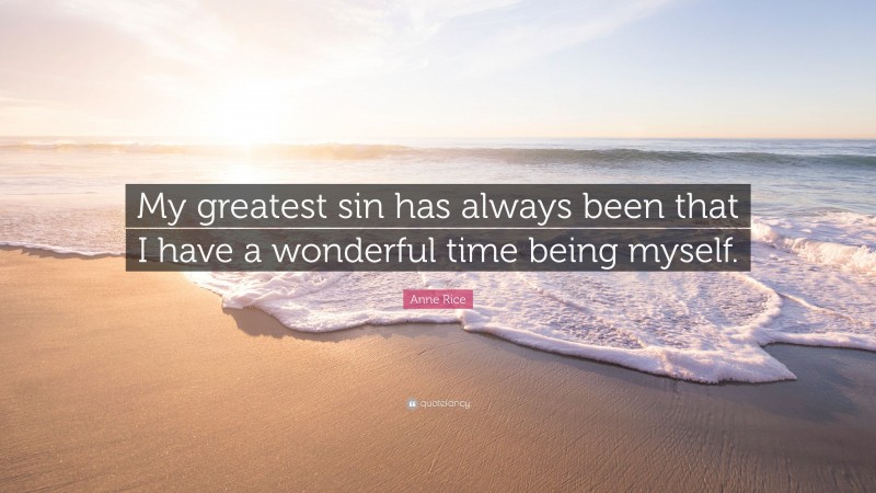 Anne Rice Quote: “My greatest sin has always been that I have a wonderful time being myself.”