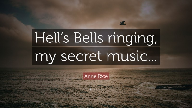 Anne Rice Quote: “Hell’s Bells ringing, my secret music...”