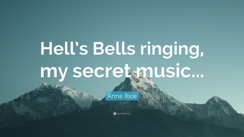 Anne Rice Quote: “Hell’s Bells ringing, my secret music...”