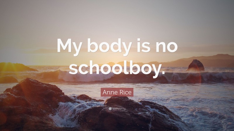 Anne Rice Quote: “My body is no schoolboy.”