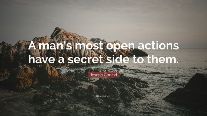 Joseph Conrad Quote: “A man’s most open actions have a secret side to them.”