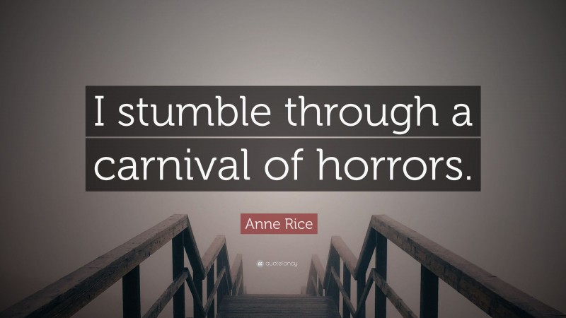 Anne Rice Quote: “I stumble through a carnival of horrors.”