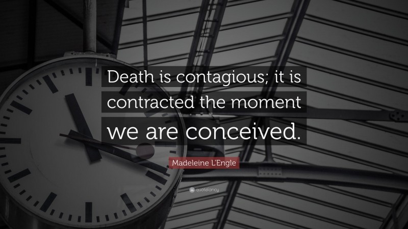 Madeleine L'Engle Quote: “Death is contagious; it is contracted the moment we are conceived.”