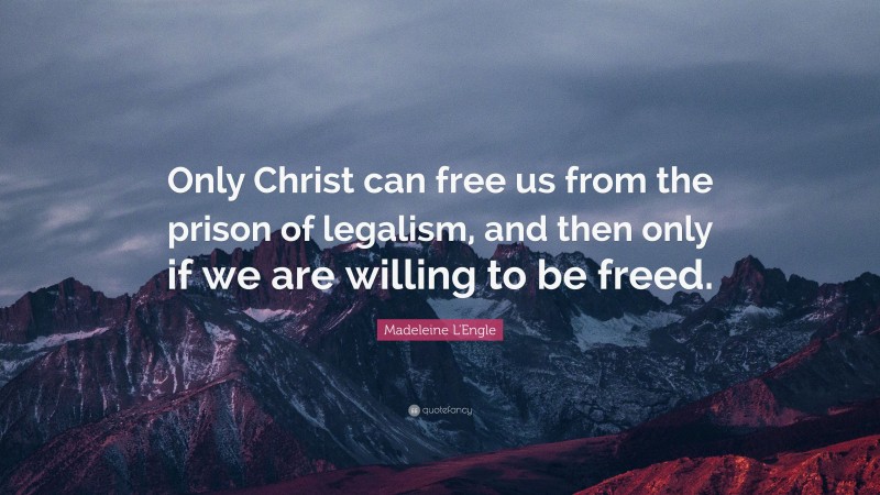 Madeleine L'Engle Quote: “Only Christ can free us from the prison of legalism, and then only if we are willing to be freed.”