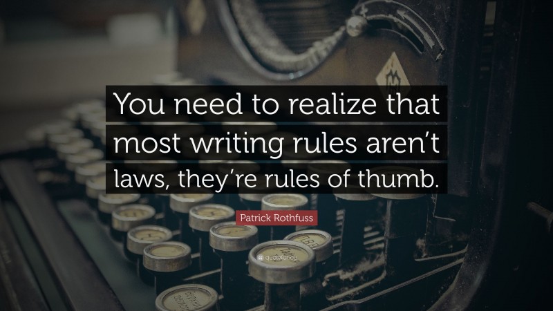 Patrick Rothfuss Quote: “You need to realize that most writing rules aren’t laws, they’re rules of thumb.”