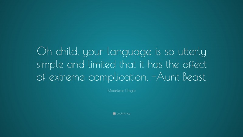 Madeleine L'Engle Quote: “Oh child, your language is so utterly simple and limited that it has the affect of extreme complication. -Aunt Beast.”