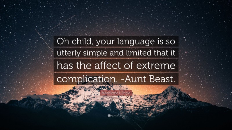 Madeleine L'Engle Quote: “Oh child, your language is so utterly simple and limited that it has the affect of extreme complication. -Aunt Beast.”