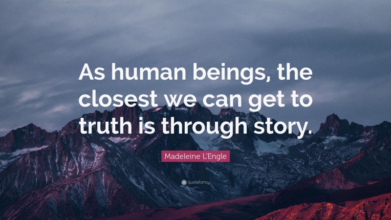 Madeleine L'Engle Quote: “As human beings, the closest we can get to truth is through story.”