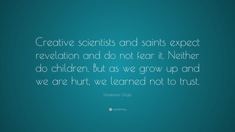 Madeleine L'Engle Quote: “Creative scientists and saints expect revelation and do not fear it. Neither do children. But as we grow up and we are hurt, we learned not to trust.”