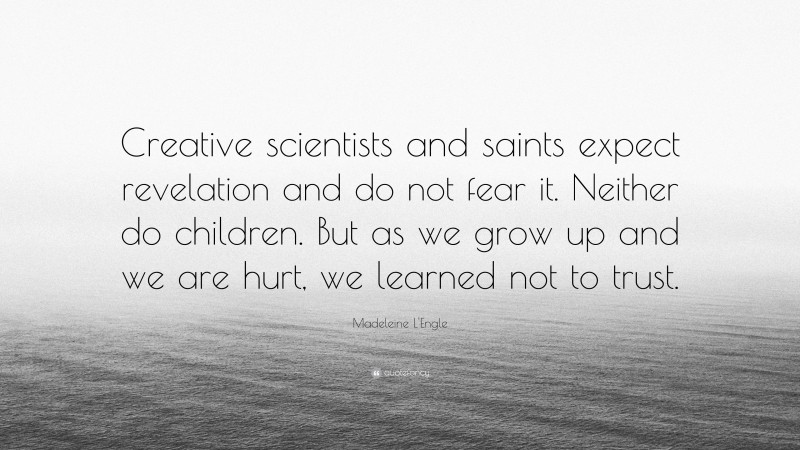 Madeleine L'Engle Quote: “Creative scientists and saints expect revelation and do not fear it. Neither do children. But as we grow up and we are hurt, we learned not to trust.”