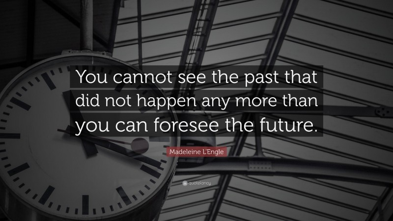 Madeleine L'Engle Quote: “You cannot see the past that did not happen any more than you can foresee the future.”